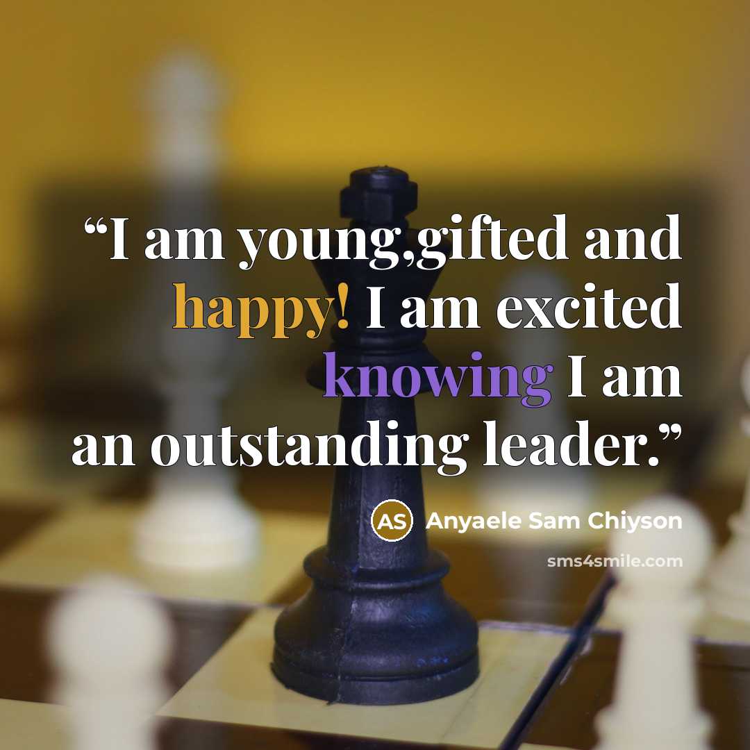 “I am young,gifted and happy! I am excited knowing I am an outstanding leader.” quote by Anyaele Sam Chiyson