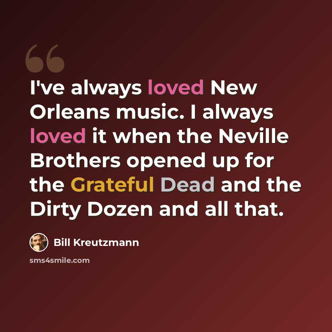 “I've always loved New Orleans music. I always loved it when the Neville Brothers opened up for the Grateful Dead and the Dirty Dozen and all that.” quote by Bill Kreutzmann