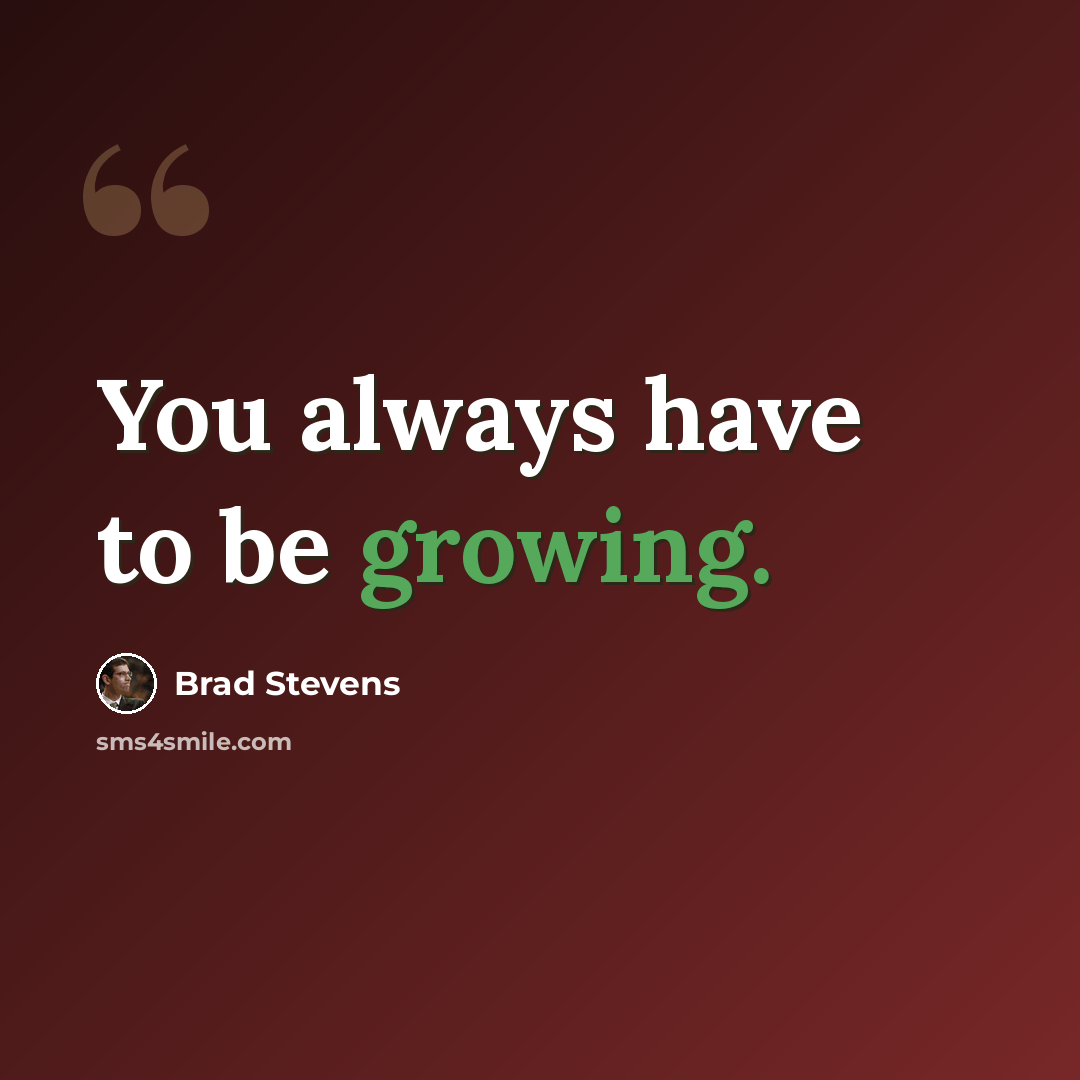 “You always have to be growing.” quote by Brad Stevens