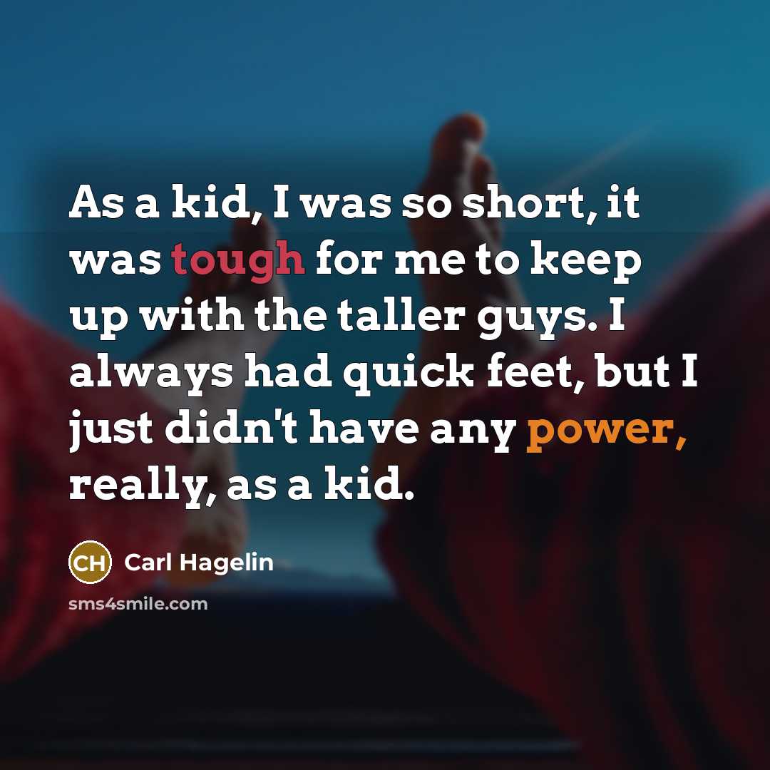 “As a kid, I was so short, it was tough for me to keep up with the taller guys. I always had quick feet, but I just didn't have any power, really, as a kid.” quote by Carl Hagelin
