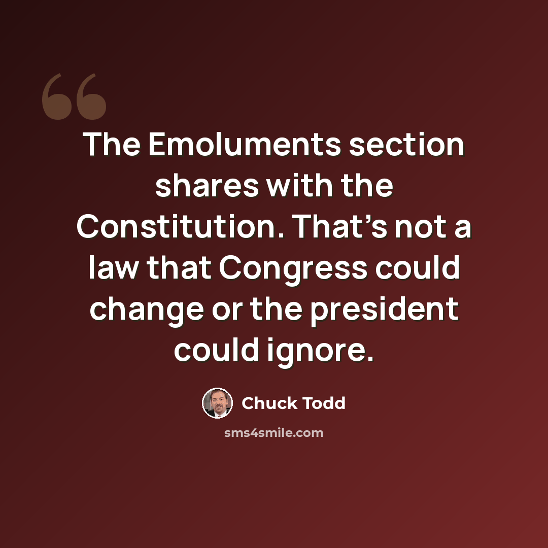“The Emoluments section shares with the Constitution. That's not a law that Congress could change or the president could ignore.” quote by Chuck Todd