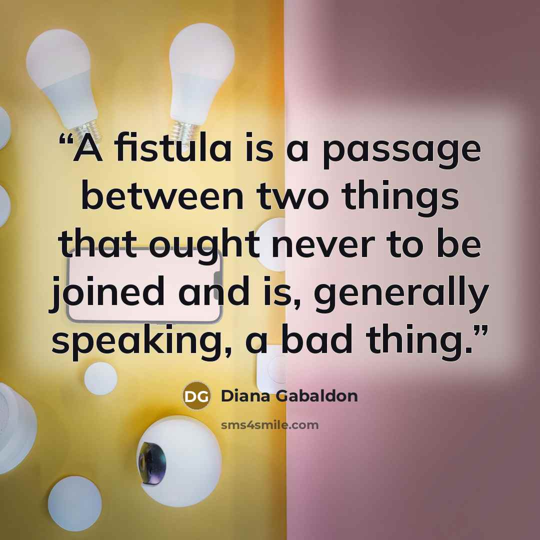 “A fistula is a passage between two things that ought never to be joined and is, generally speaking, a bad thing.” quote by Diana Gabaldon