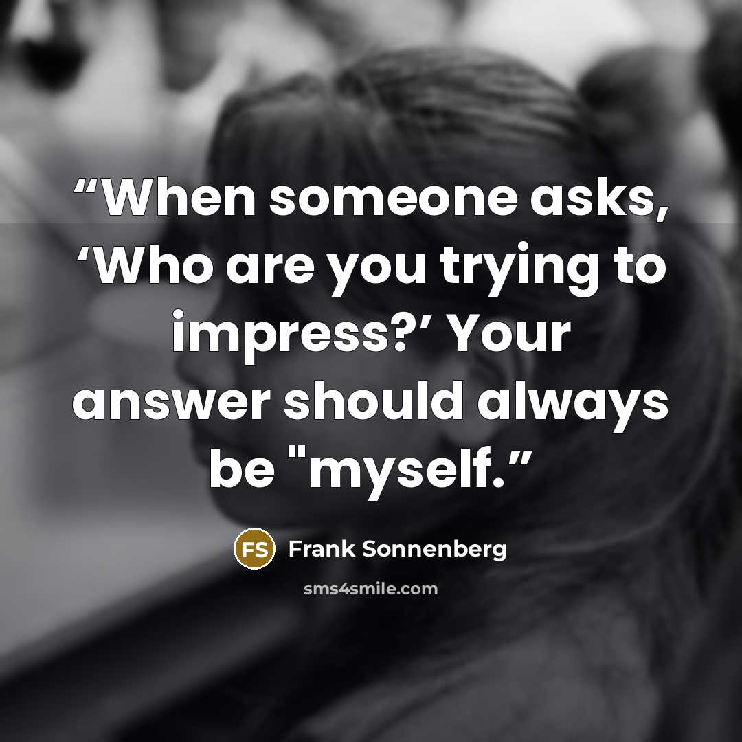 “When someone asks, ‘Who are you trying to impress?’ Your answer should always be "myself.” quote by Frank Sonnenberg