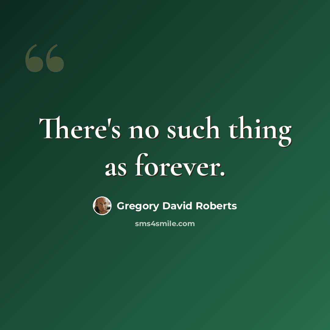 “There's no such thing as forever.” quote by Gregory David Roberts