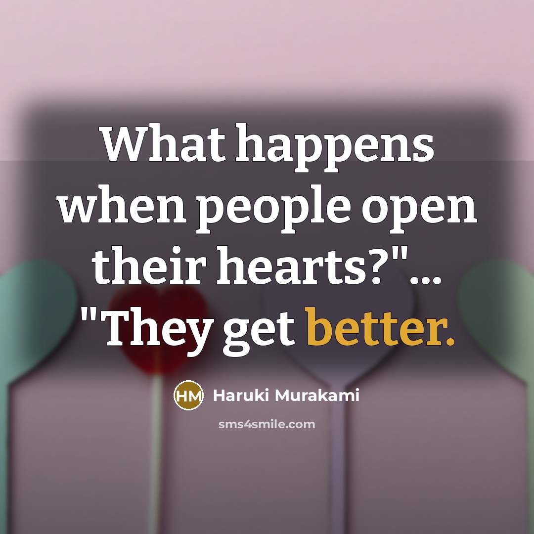 “What happens when people open their hearts?"... "They get better.” quote by Haruki Murakami