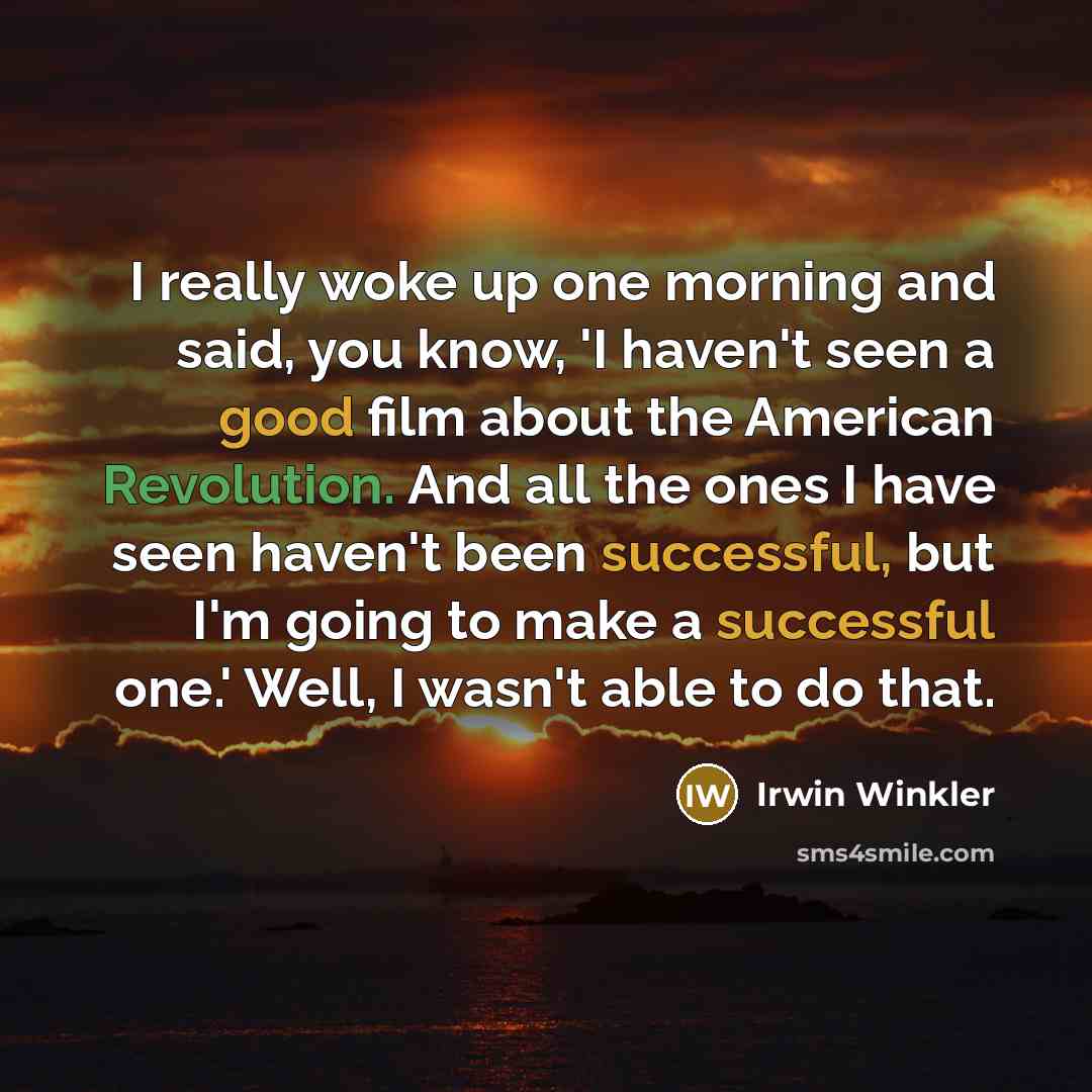 “I really woke up one morning and said, you know, 'I haven't seen a good film about the American Revolution. And all the ones I have seen haven't been successful, but I'm going to make a successful one.' Well, I wasn't able to do that.” quote by Irwin Winkler