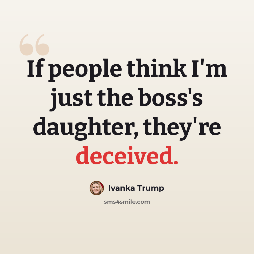 “If people think I'm just the boss's daughter, they're deceived.” quote by Ivanka Trump