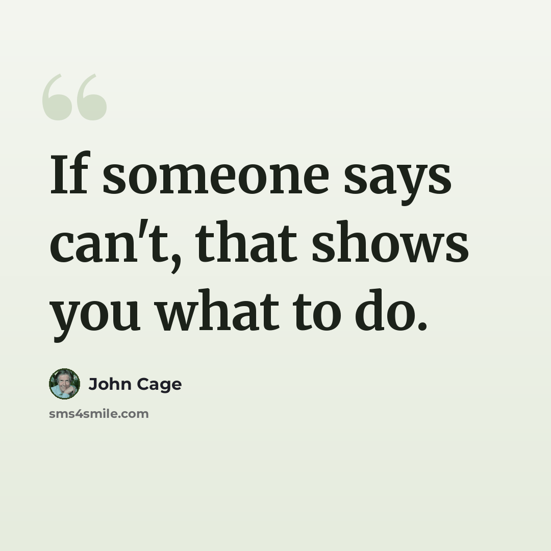 “If someone says can't, that shows you what to do.” quote by John Cage