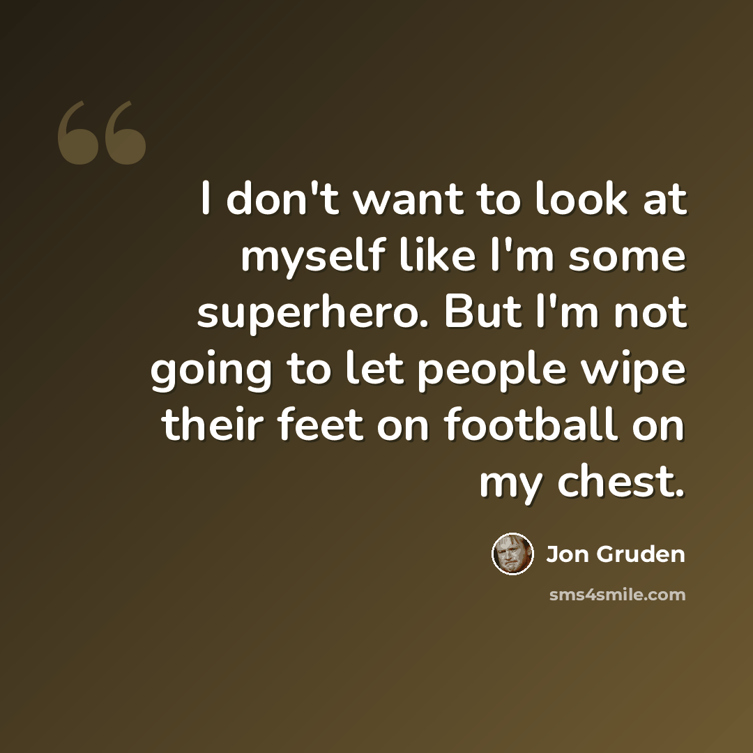 “I don't want to look at myself like I'm some superhero. But I'm not going to let people wipe their feet on football on my chest.” quote by Jon Gruden