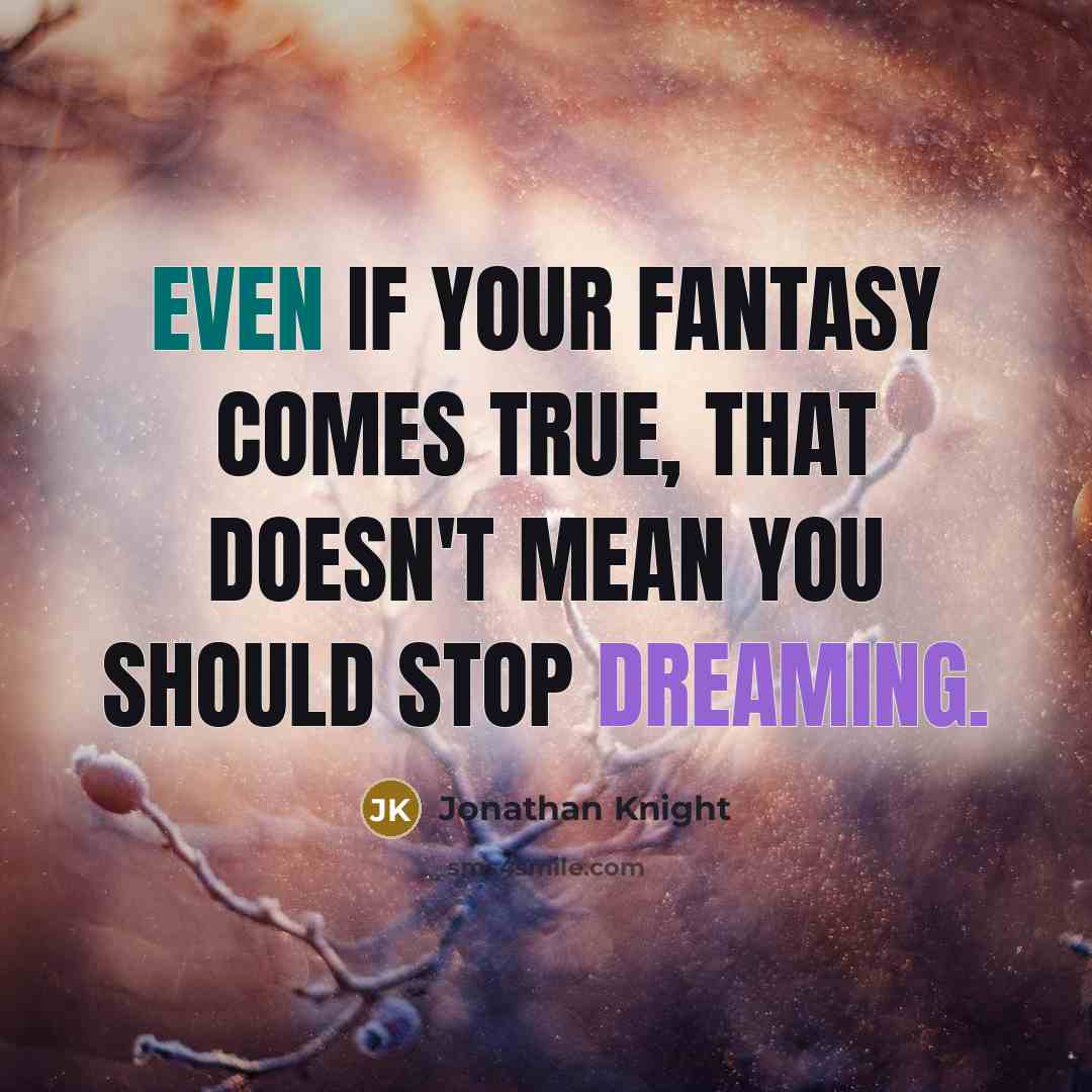 “Even if your fantasy comes true, that doesn't mean you should stop dreaming.” quote by Jonathan Knight