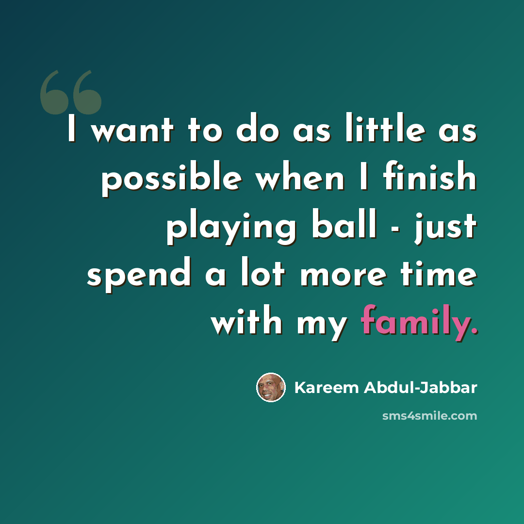 “I want to do as little as possible when I finish playing ball - just spend a lot more time with my family.” quote by Kareem Abdul-Jabbar