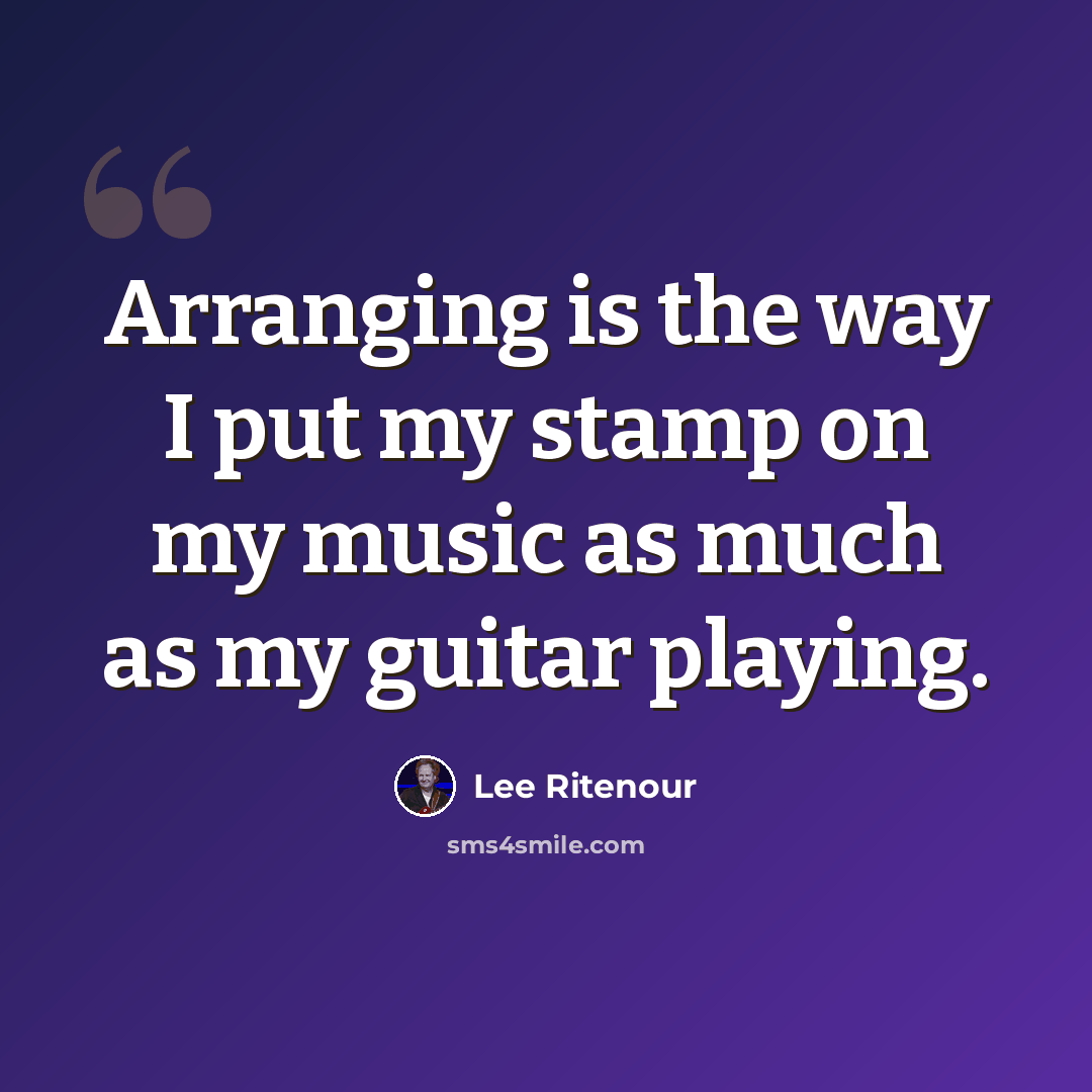 “Arranging is the way I put my stamp on my music as much as my guitar playing.” quote by Lee Ritenour