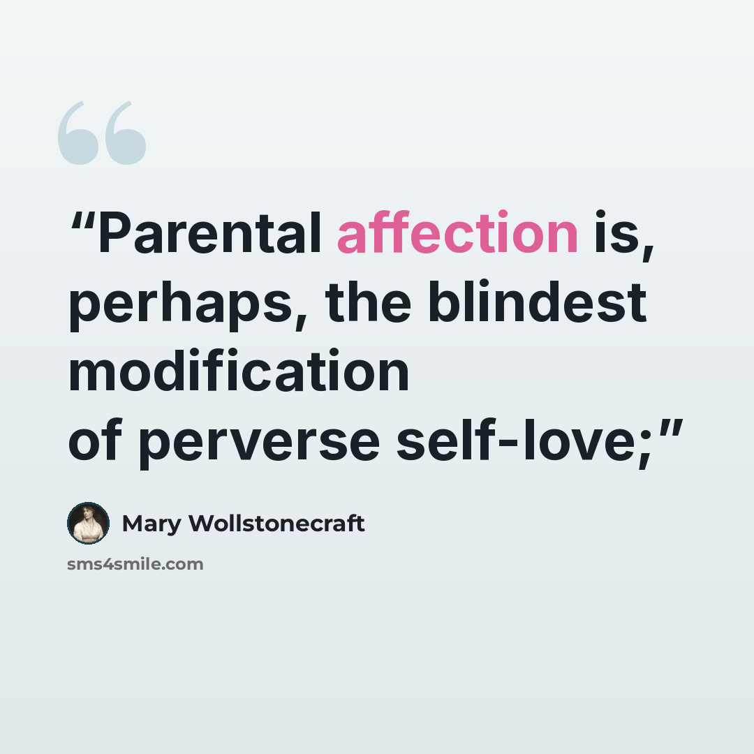 “Parental affection is, perhaps, the blindest modification of perverse self-love;” quote by Mary Wollstonecraft