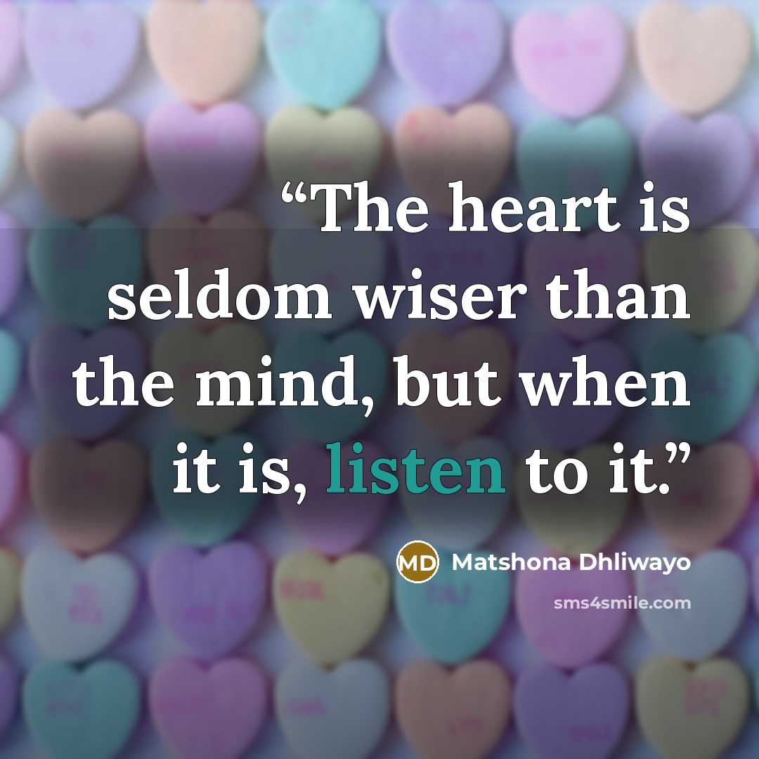“The heart is seldom wiser than the mind, but when it is, listen to it.” quote by Matshona Dhliwayo