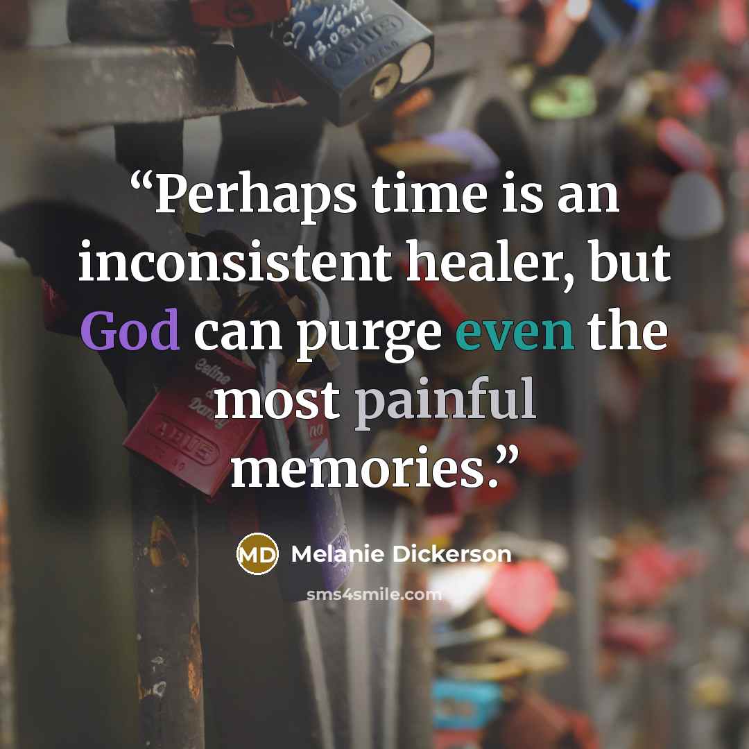 “Perhaps time is an inconsistent healer, but God can purge even the most painful memories.” quote by Melanie Dickerson