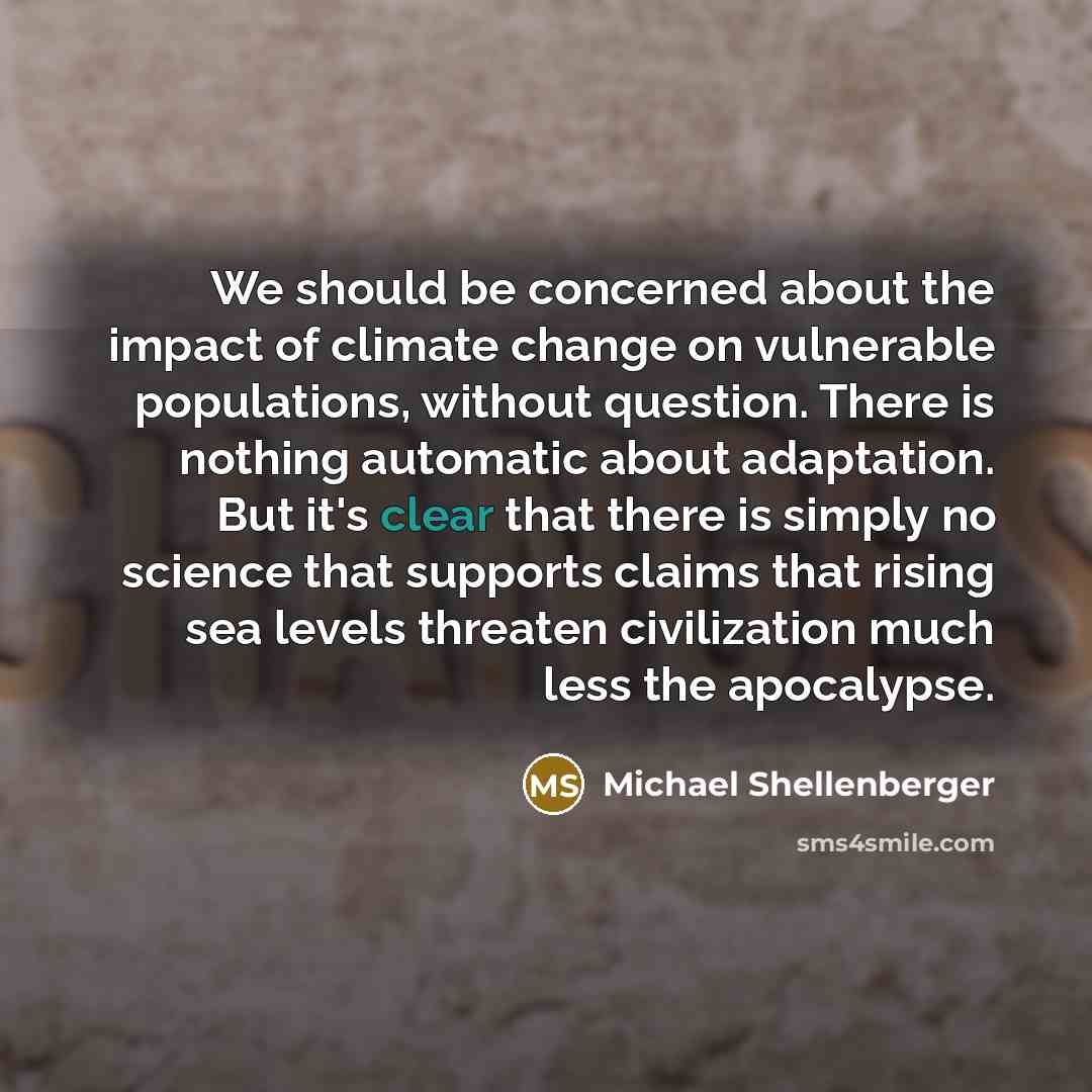 “We should be concerned about the impact of climate change on vulnerable populations, without question. There is nothing automatic about adaptation. But it's clear that there is simply no science that supports claims that rising sea levels threaten civilization much less the apocalypse.” quote by Michael Shellenberger