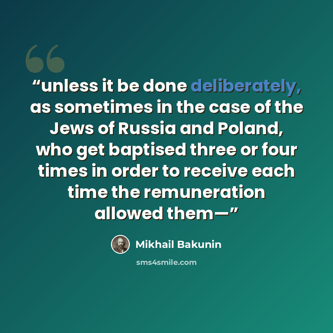“unless it be done deliberately, as sometimes in the case of the Jews of Russia and Poland, who get baptised three or four times in order to receive each time the remuneration allowed them—” quote by Mikhail Bakunin