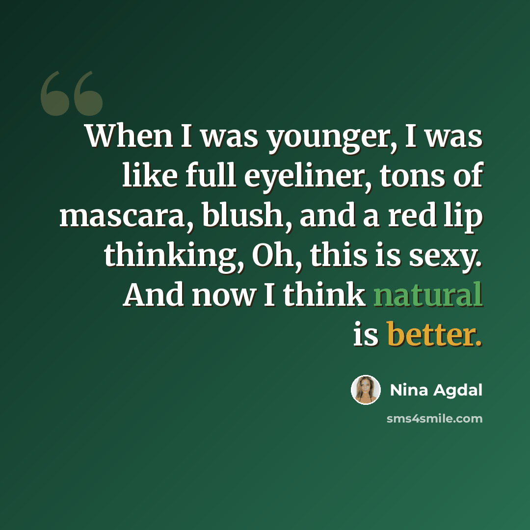 “When I was younger, I was like full eyeliner, tons of mascara, blush, and a red lip thinking, Oh, this is sexy. And now I think natural is better.” quote by Nina Agdal