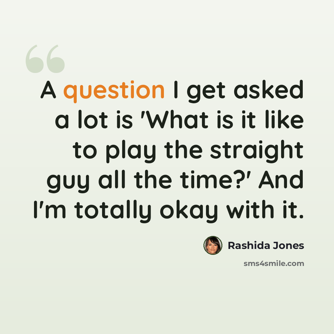 “A question I get asked a lot is 'What is it like to play the straight guy all the time?' And I'm totally okay with it.” quote by Rashida Jones