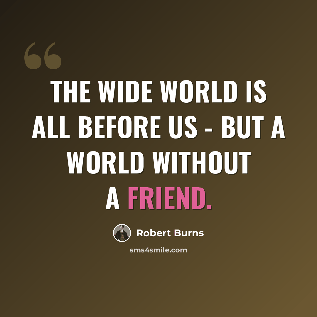 “The wide world is all before us - but a world without a friend.” quote by Robert Burns