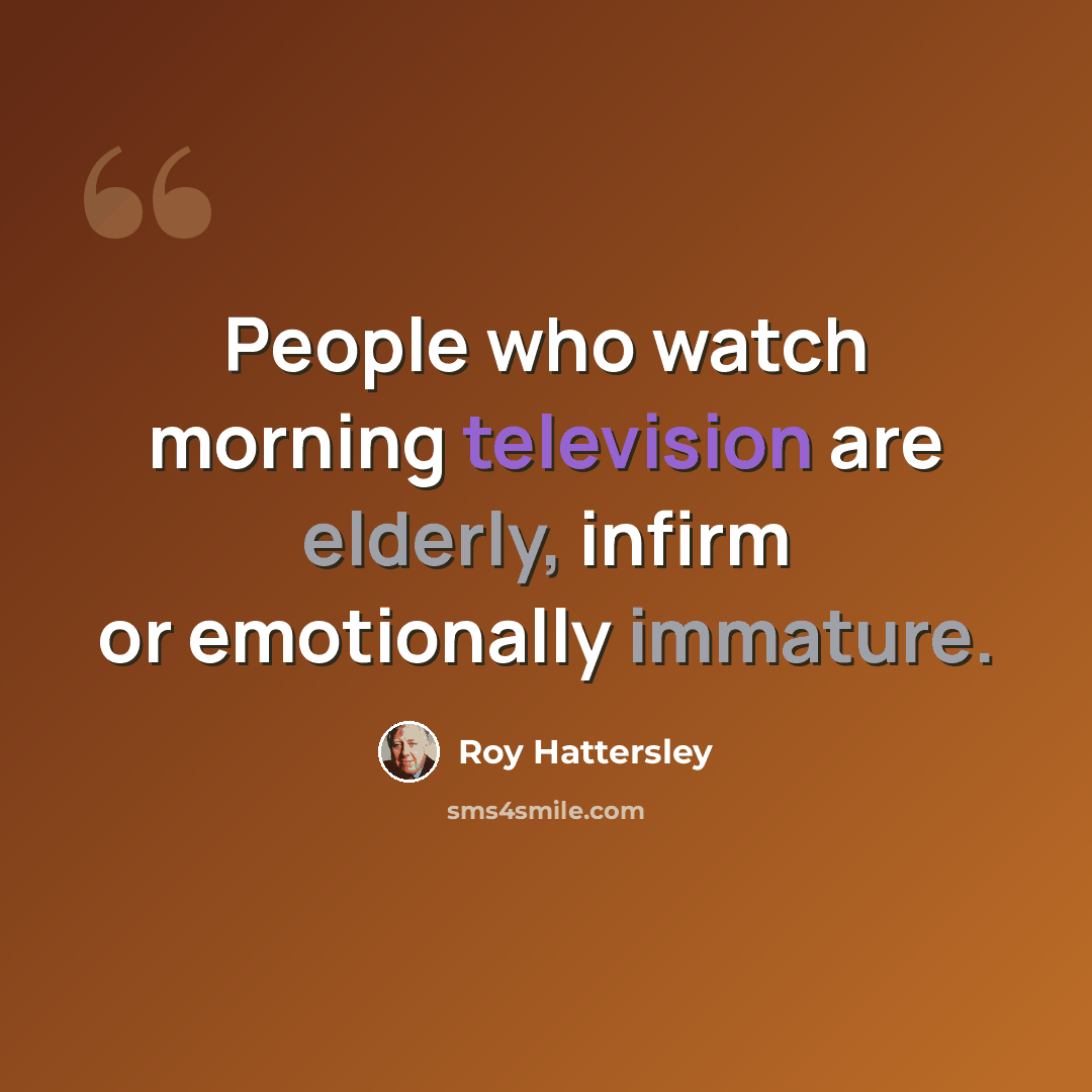 “People who watch morning television are elderly, infirm or emotionally immature.” quote by Roy Hattersley