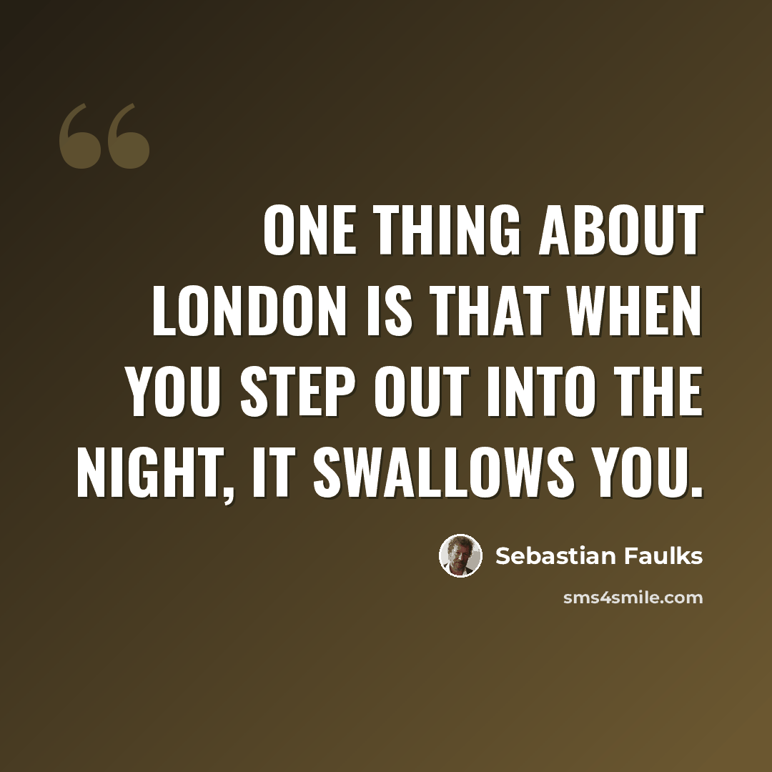 “One thing about London is that when you step out into the night, it swallows you.” quote by Sebastian Faulks