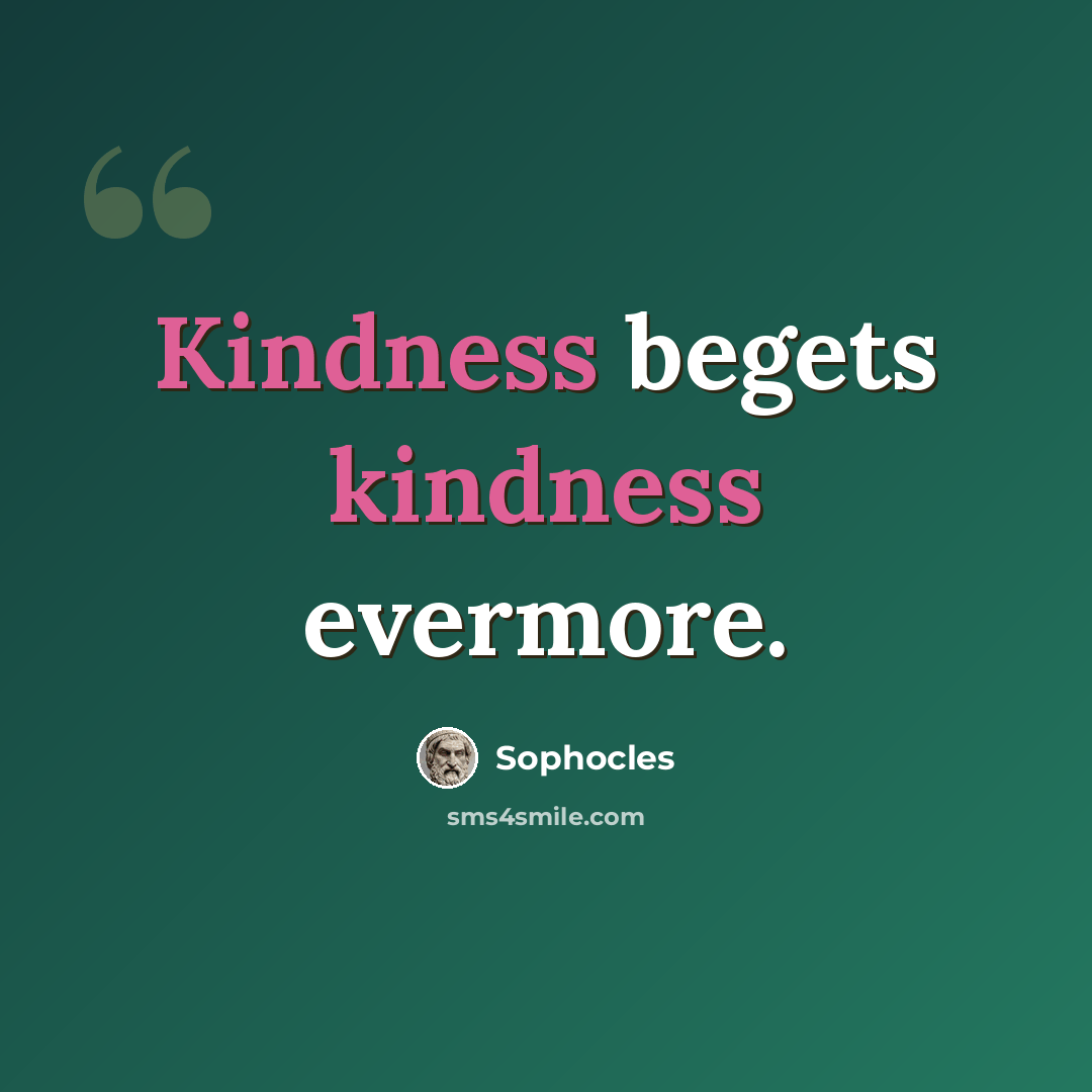 “Kindness begets kindness evermore.” quote by Sophocles
