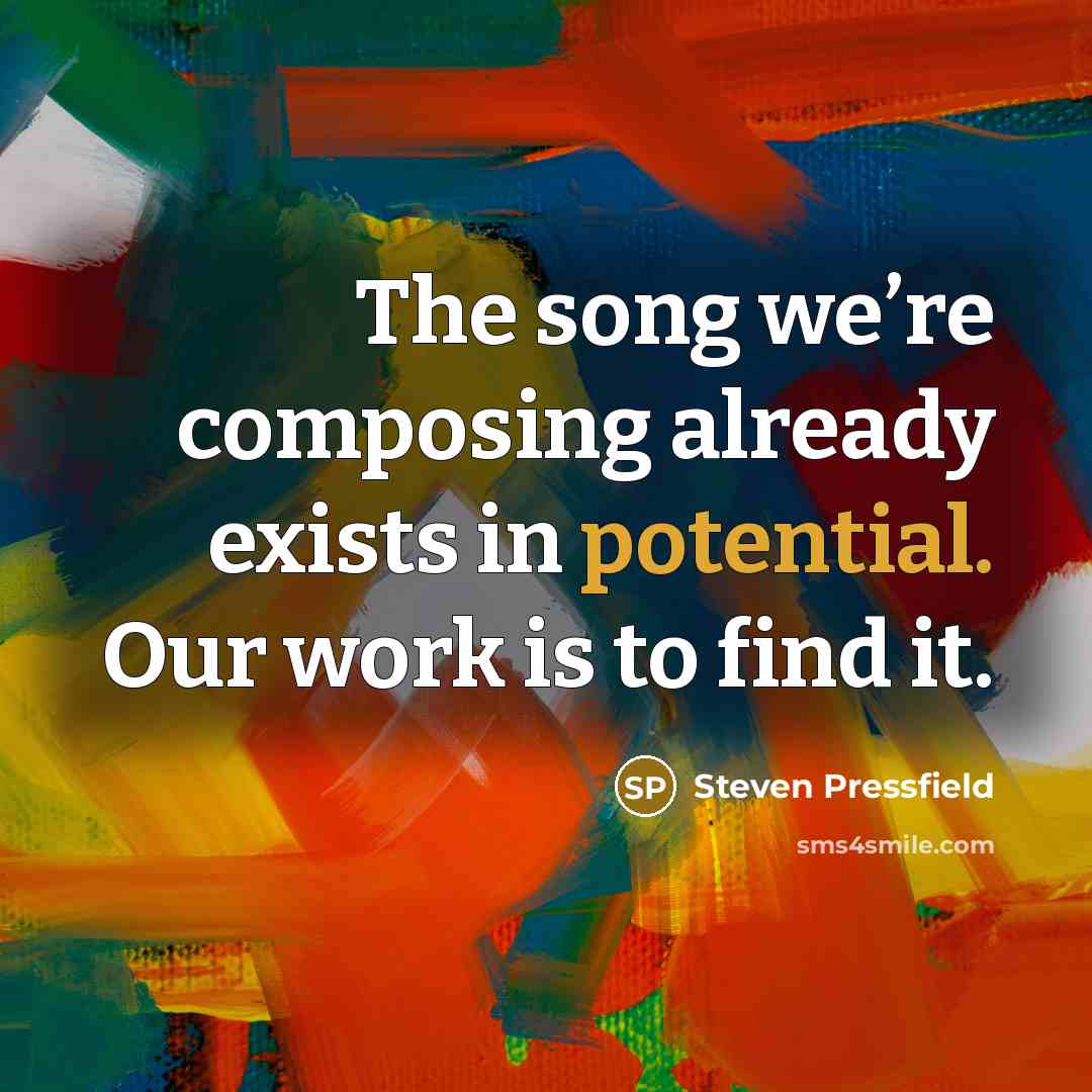 “The song we’re composing already exists in potential. Our work is to find it.” quote by Steven Pressfield