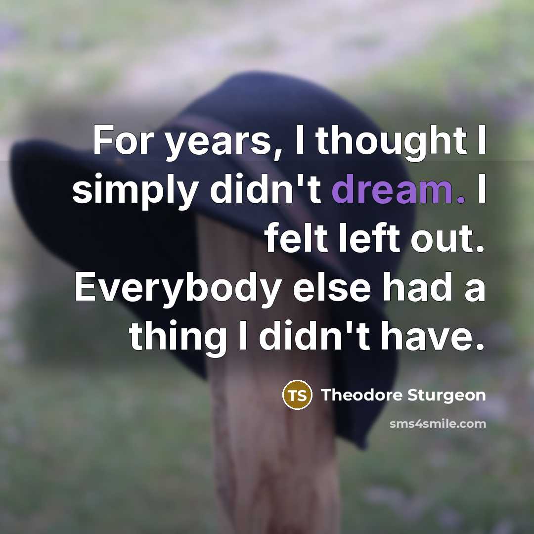 “For years, I thought I simply didn't dream. I felt left out. Everybody else had a thing I didn't have.” quote by Theodore Sturgeon
