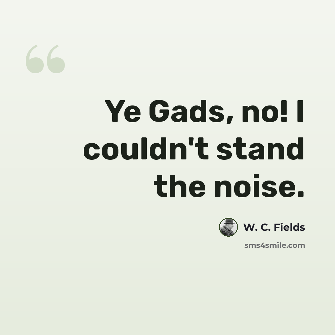 “Ye Gads, no! I couldn't stand the noise.” quote by W. C. Fields
