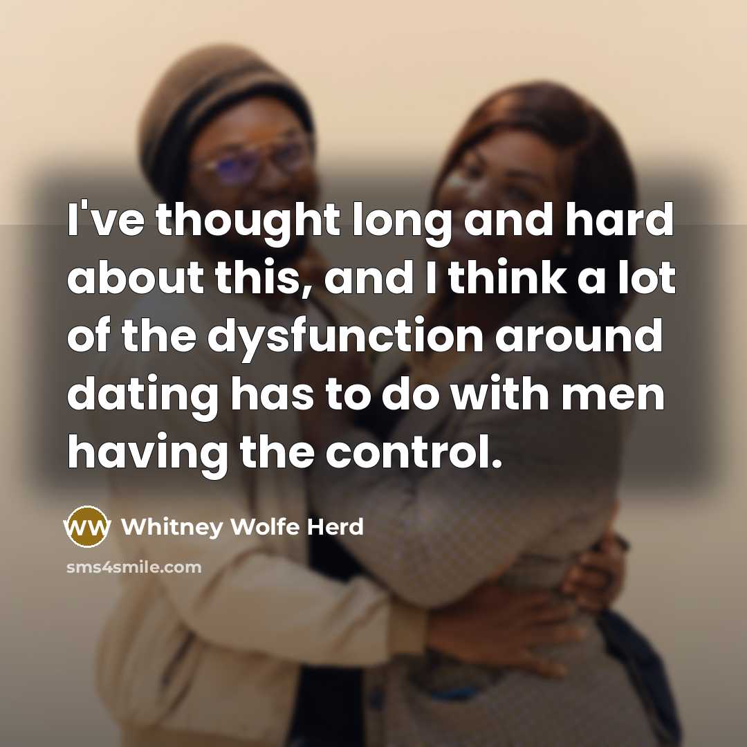 “I've thought long and hard about this, and I think a lot of the dysfunction around dating has to do with men having the control.” quote by Whitney Wolfe Herd