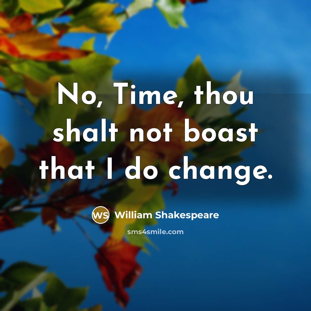 “No, Time, thou shalt not boast that I do change.” quote by William Shakespeare