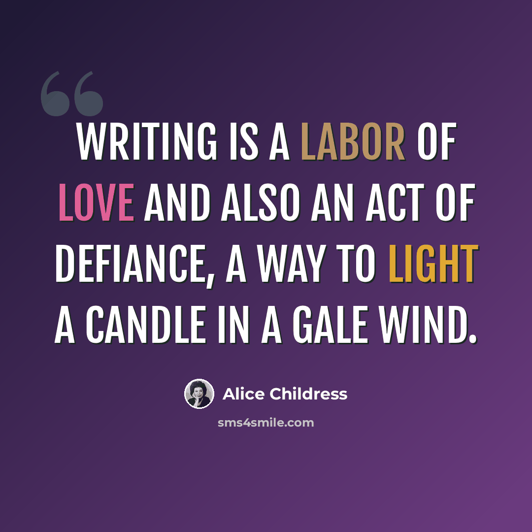 “writing is a labor of love and also an act of defiance, a way to light a candle in a gale wind.” quote by Alice Childress