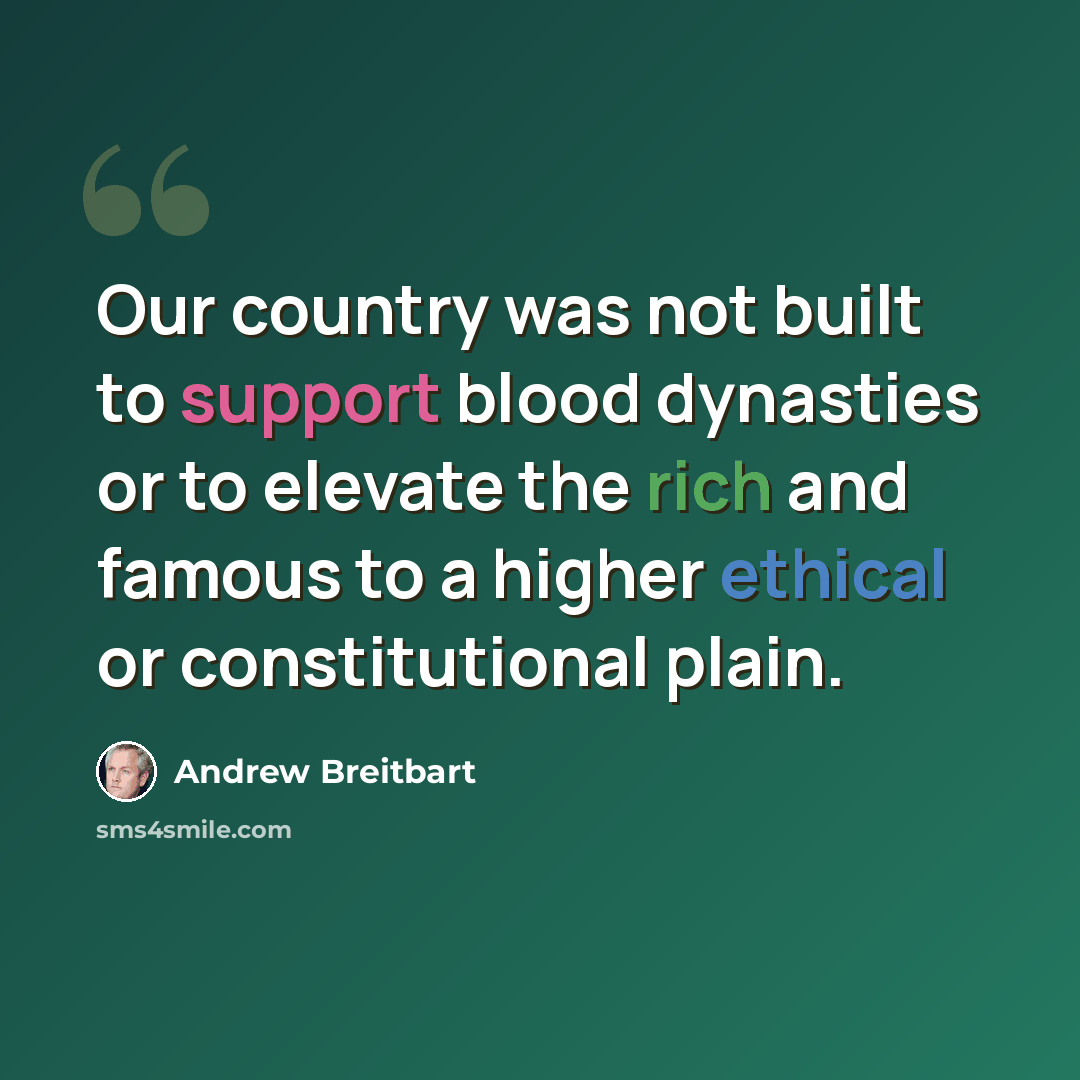 “Our country was not built to support blood dynasties or to elevate the rich and famous to a higher ethical or constitutional plain.” quote by Andrew Breitbart