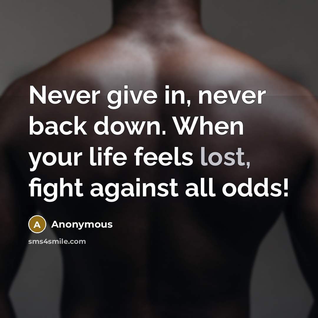 “Never give in, never back down. When your life feels lost, fight against all odds!” quote by Anonymous