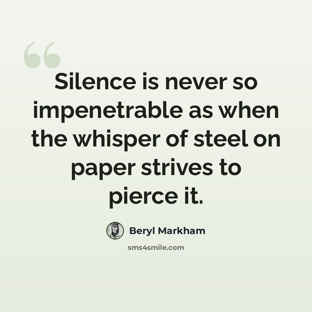 “Silence is never so impenetrable as when the whisper of steel on paper strives to pierce it.” quote by Beryl Markham