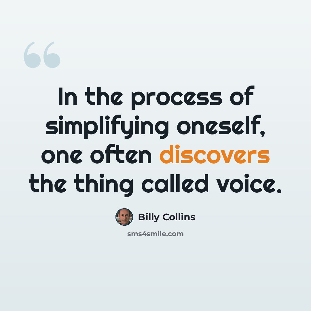 “In the process of simplifying oneself, one often discovers the thing called voice.” quote by Billy Collins