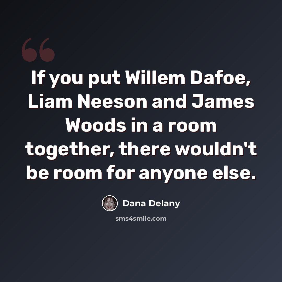 “If you put Willem Dafoe, Liam Neeson and James Woods in a room together, there wouldn't be room for anyone else.” quote by Dana Delany