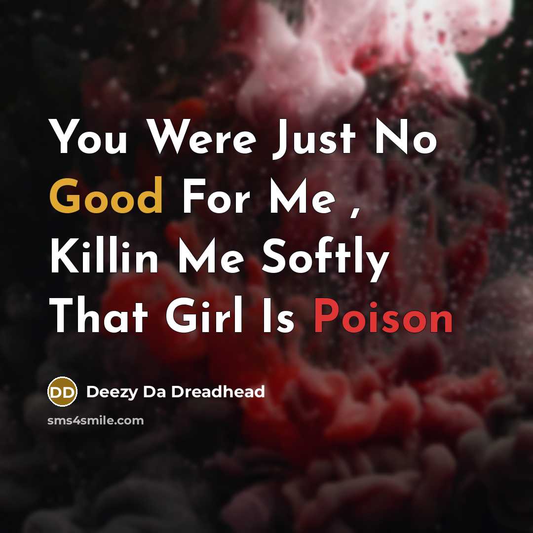 “You Were Just No Good For Me , Killin Me Softly That Girl Is Poison” quote by Deezy Da Dreadhead
