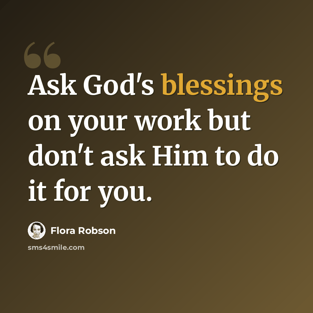“Ask God's blessings on your work but don't ask Him to do it for you.” quote by Flora Robson