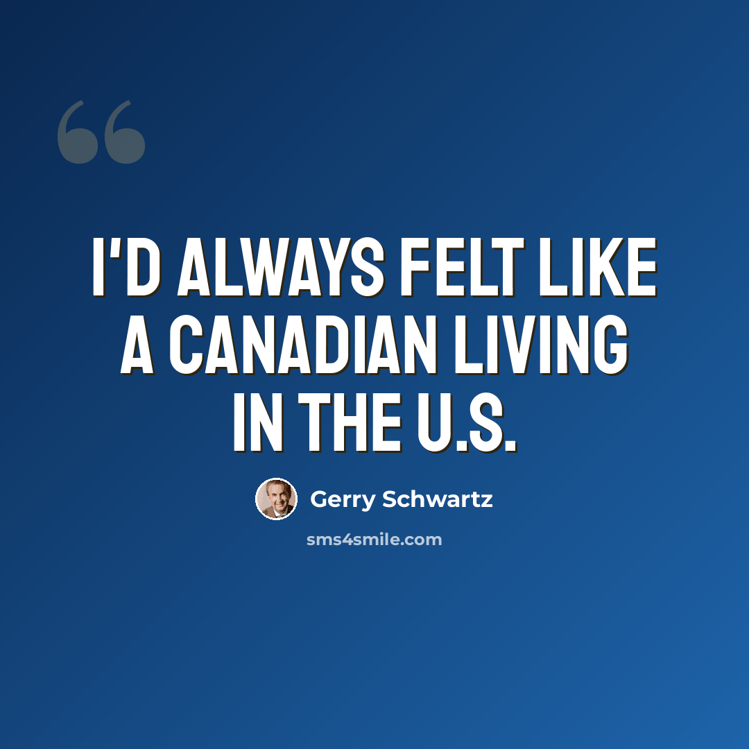 “I'd always felt like a Canadian living in the U.S.” quote by Gerry Schwartz