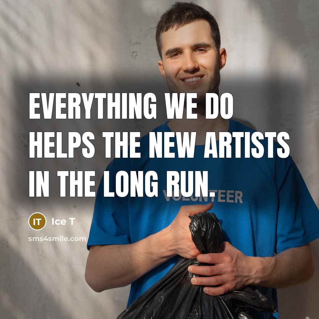 “Everything we do helps the new artists in the long run.” quote by Ice T