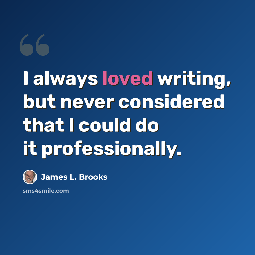 “I always loved writing, but never considered that I could do it professionally.” quote by James L. Brooks