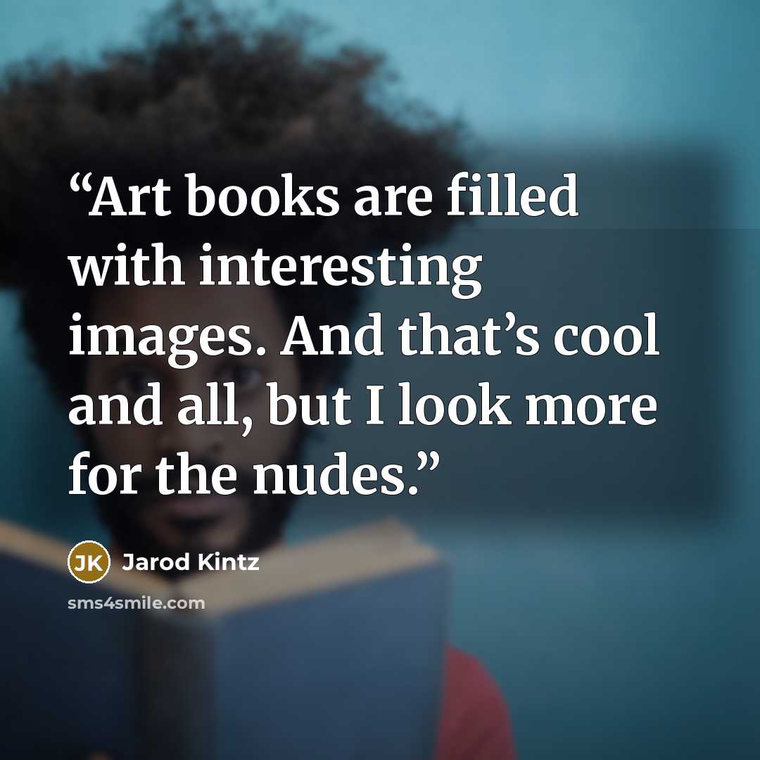 “Art books are filled with interesting images. And that’s cool and all, but I look more for the nudes.” quote by Jarod Kintz