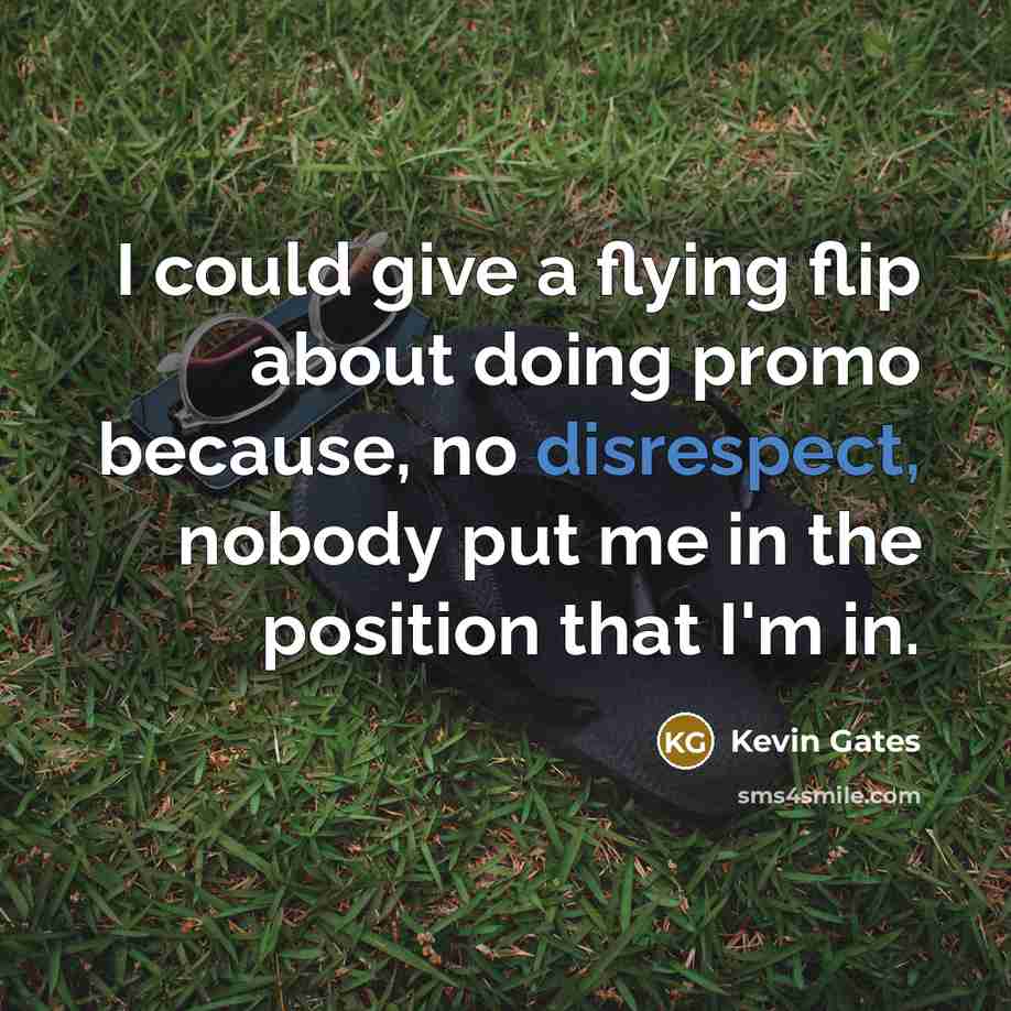 “I could give a flying flip about doing promo because, no disrespect, nobody put me in the position that I'm in.” quote by Kevin Gates