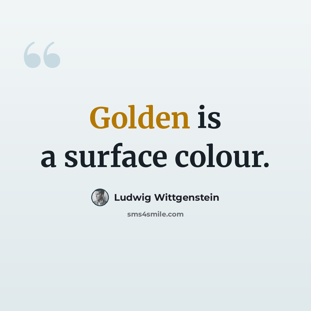“Golden is a surface colour.” quote by Ludwig Wittgenstein