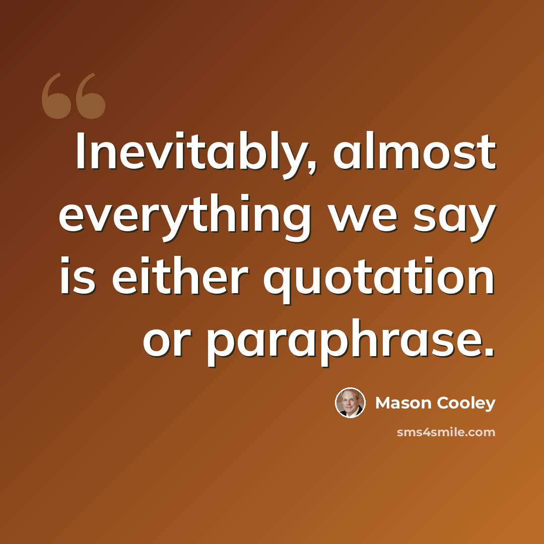 “Inevitably, almost everything we say is either quotation or paraphrase.” quote by Mason Cooley