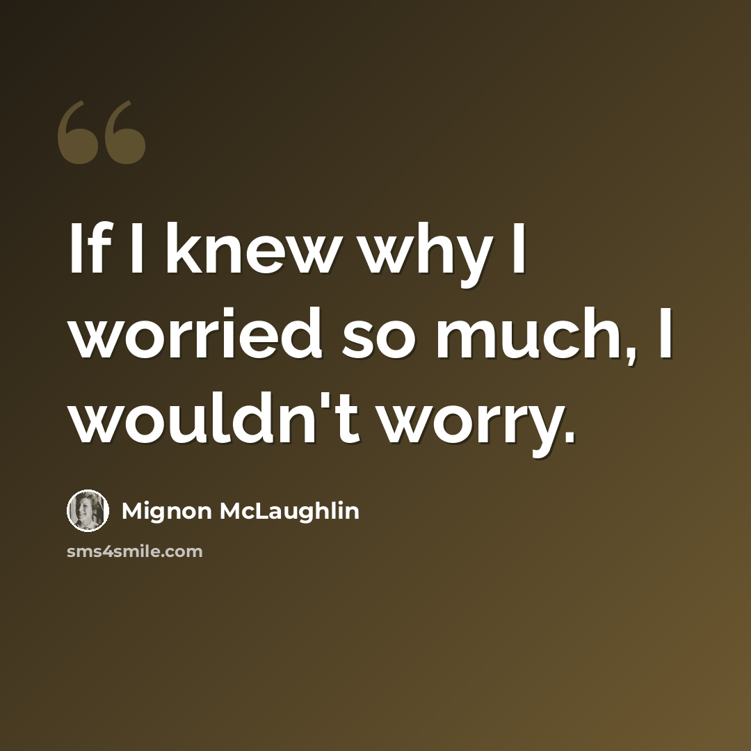 “If I knew why I worried so much, I wouldn't worry.” quote by Mignon McLaughlin
