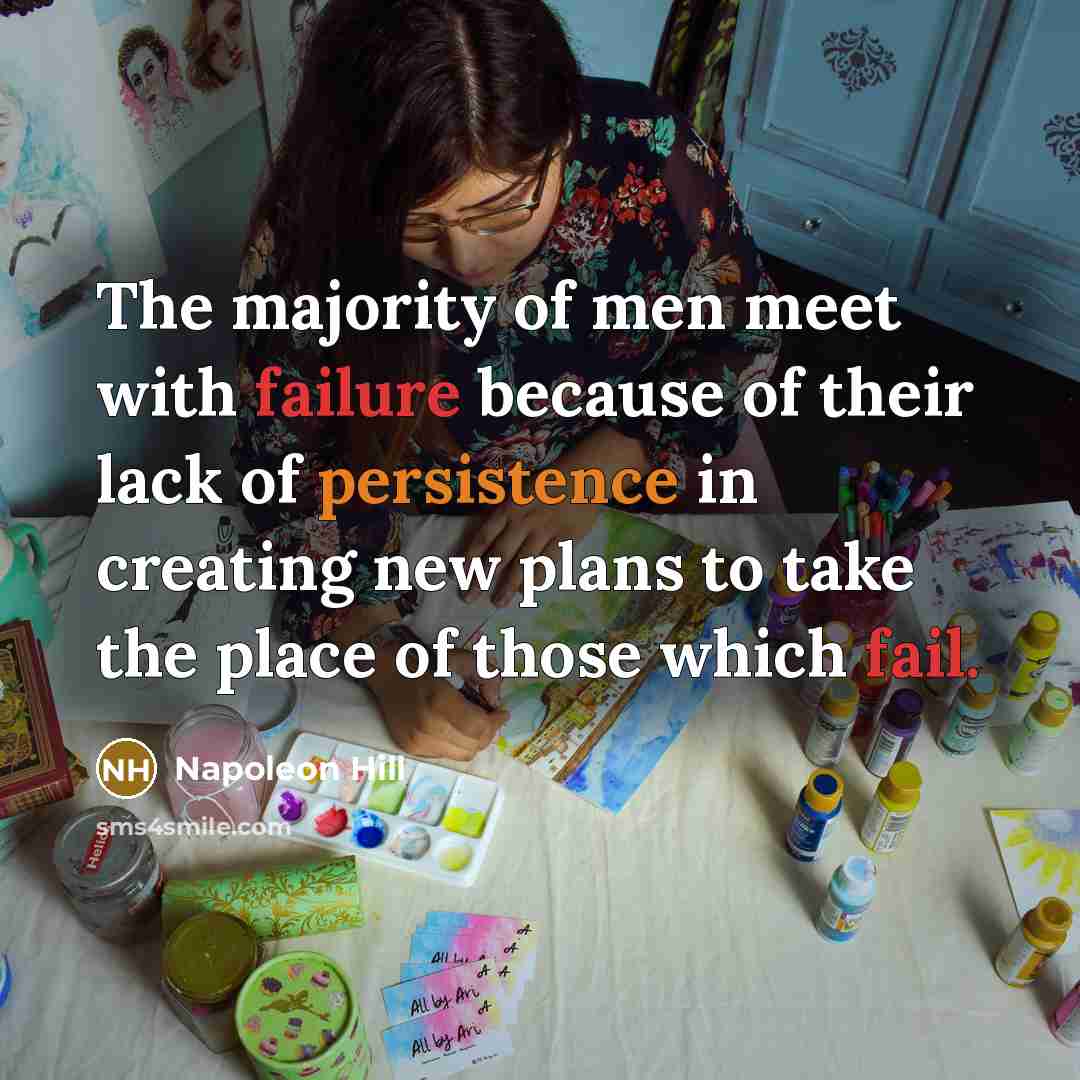 “The majority of men meet with failure because of their lack of persistence in creating new plans to take the place of those which fail.” quote by Napoleon Hill