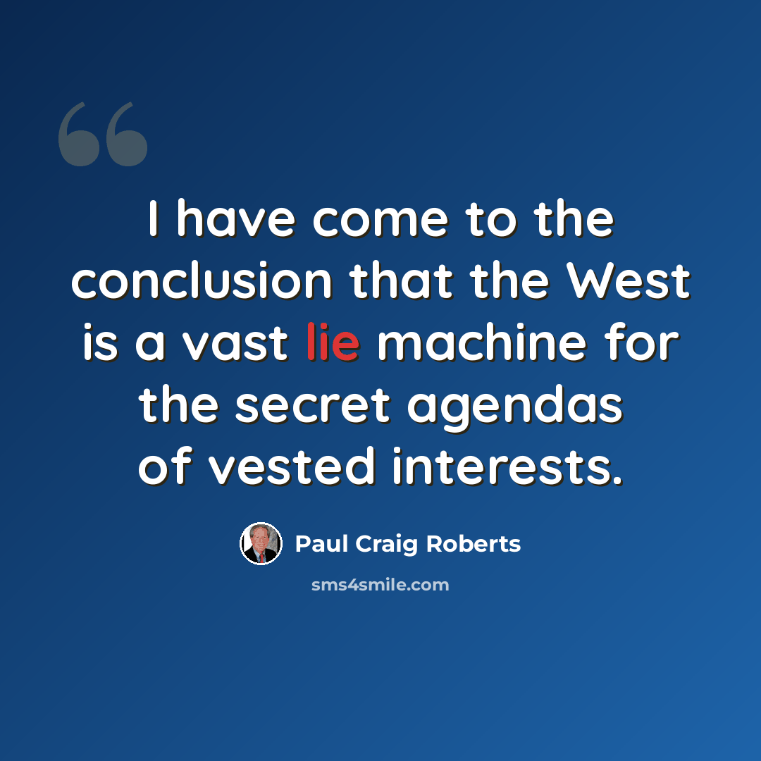 “I have come to the conclusion that the West is a vast lie machine for the secret agendas of vested interests.” quote by Paul Craig Roberts